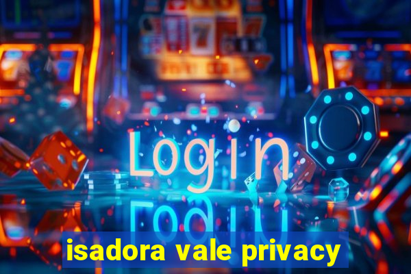 isadora vale privacy